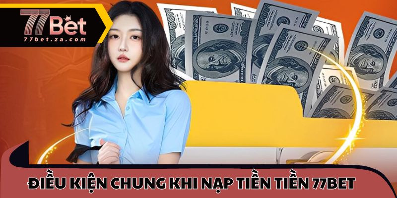 Nắm Bắt Cách Nạp Tiền 77BET Nhanh Cho Thành Viên Mới 1 Điều kiện chung khi nạp tiền tiền 77BET