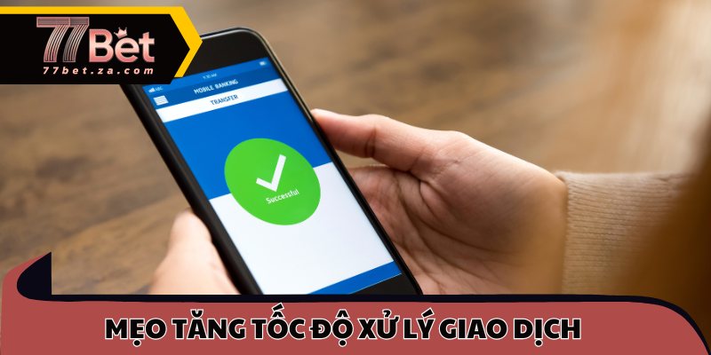 Mẹo tăng tốc độ xử lý giao dịch