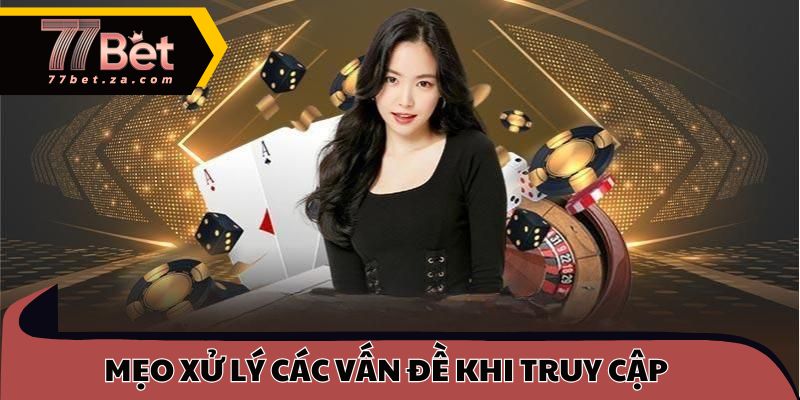 Mẹo xử lý các vấn đề khi truy cập website 77BET cho hội viên