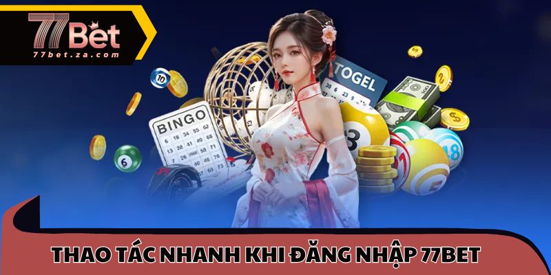 Thao tác nhanh khi đăng nhập 77BET cho hội viên mới