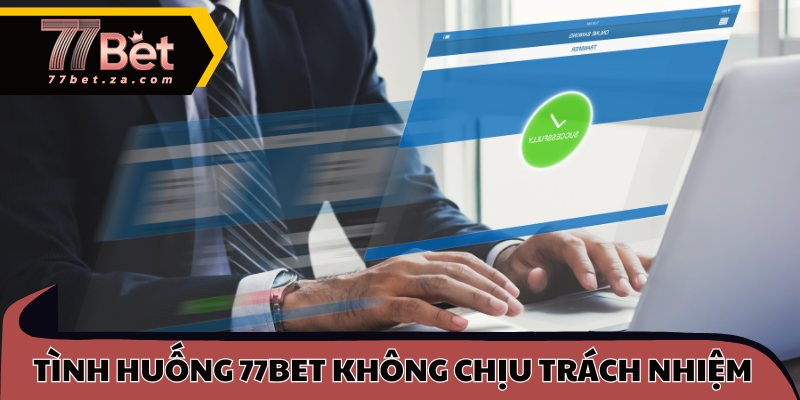 Tình huống 77BET không chịu trách nhiệm pháp lý