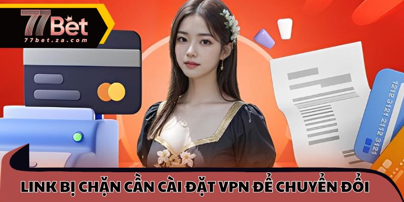 Nắm Bắt Cách Nạp Tiền 77BET Nhanh Cho Thành Viên Mới 3 Tình huống link bị chặn cần cài đặt VPN để chuyển đổi
